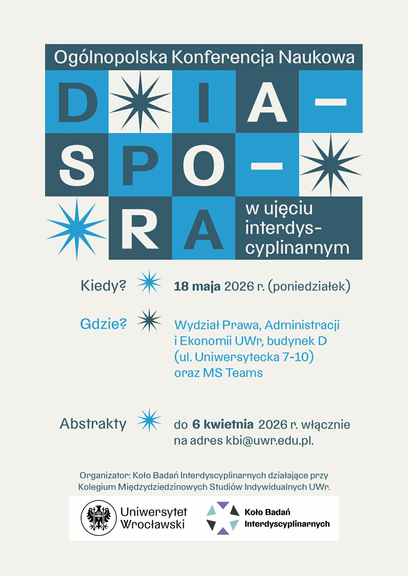 Ogólnopolska Konferencja Naukowa Diaspora w ujęciu dyscyplinarnym; kiedy: 18 maja 2026 r. (poniedziałek); gdzie: Wydział Prawa, Administracji i Ekonomii UWr, budynek D (ul. Uniwersytecka 7-10) oraz MS Teams;
abstrakty: do 6 kwietnia 2026 r. włącznie na adres kbi@uwr.edu.pl